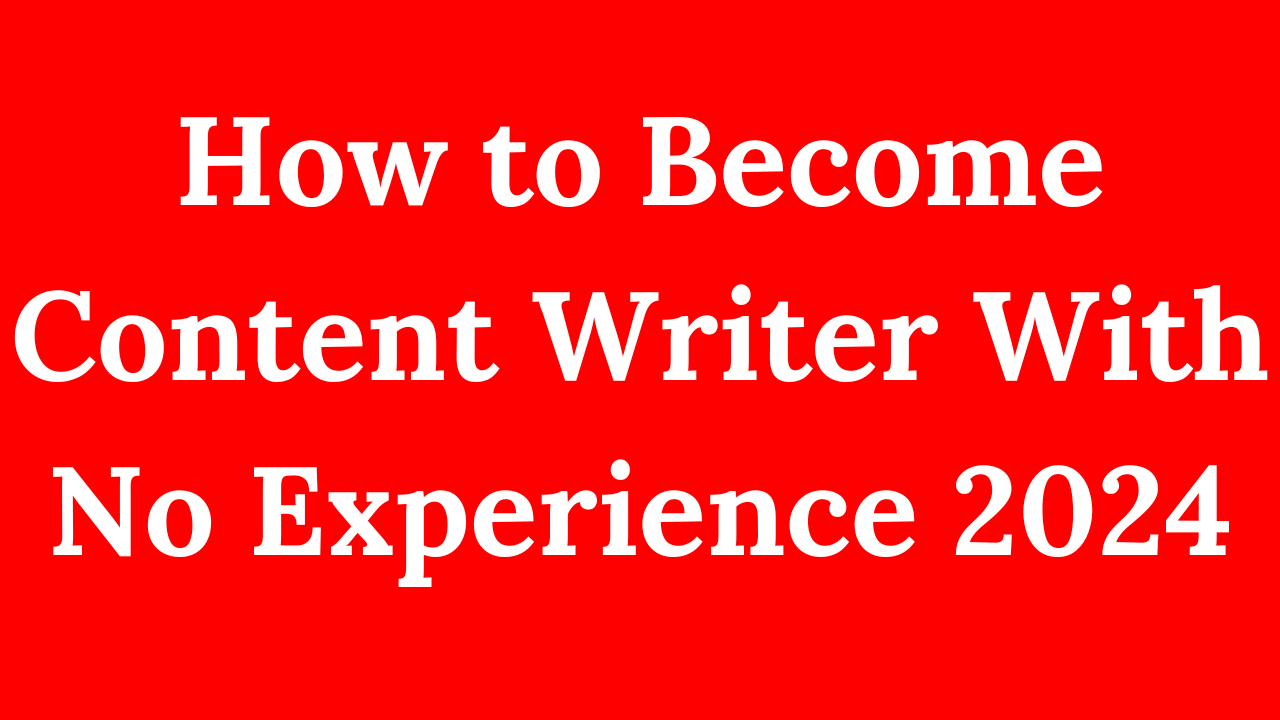 How to Become Content Writer With No Experience 2024